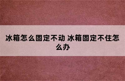 冰箱怎么固定不动 冰箱固定不住怎么办